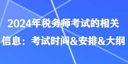 2024年稅務(wù)師考試的相關(guān)信息：考試時間&安排&大綱