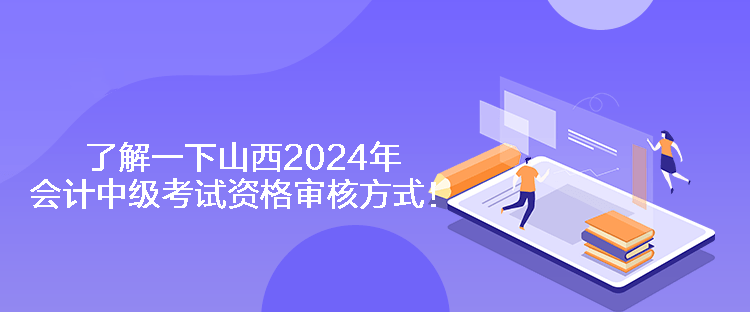 了解一下山西2024年會計中級考試資格審核方式！