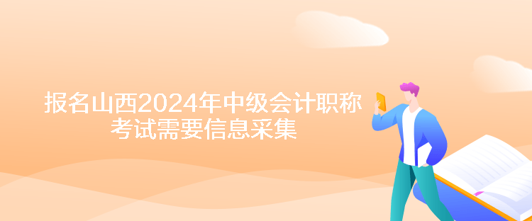 報名山西2024年中級會計(jì)職稱考試需要信息采集