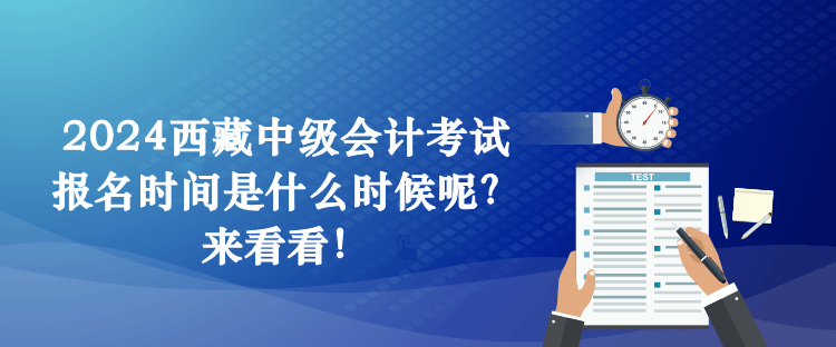 2024西藏中級會計考試報名時間是什么時候呢？來看看！