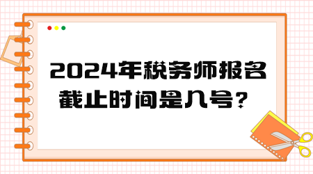 2024年稅務(wù)師報名截止時間是幾號？