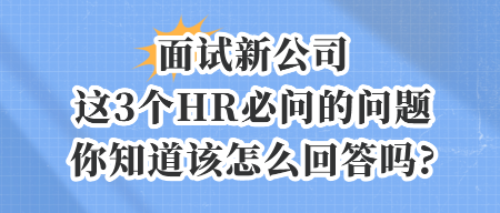 面試新公司,這3個HR必問的問題,你知道該怎么回答嗎_