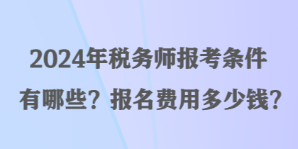 2024年稅務(wù)師報(bào)考條件有哪些？報(bào)名費(fèi)用多少錢？