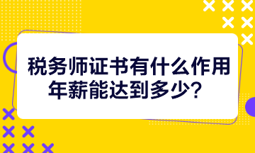 稅務(wù)師證書有什么作用年薪能達到多少？