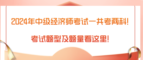 2024年中級經(jīng)濟(jì)師考試一共考兩科！考試題型及題量看這里！