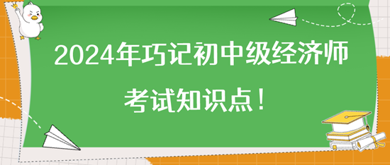 2024年巧記初中級經(jīng)濟(jì)師考試知識點(diǎn)！