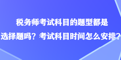 稅務(wù)師考試科目的題型都是選擇題嗎？考試科目時(shí)間怎么安排？