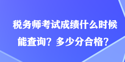 稅務(wù)師考試成績什么時(shí)候能查詢？多少分合格？