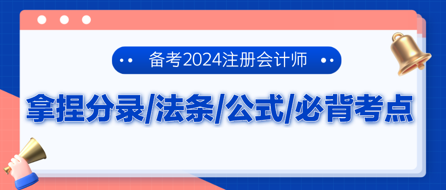 備考2024注冊(cè)會(huì)計(jì)師 拿捏分錄、法條、公式、必背考點(diǎn)！