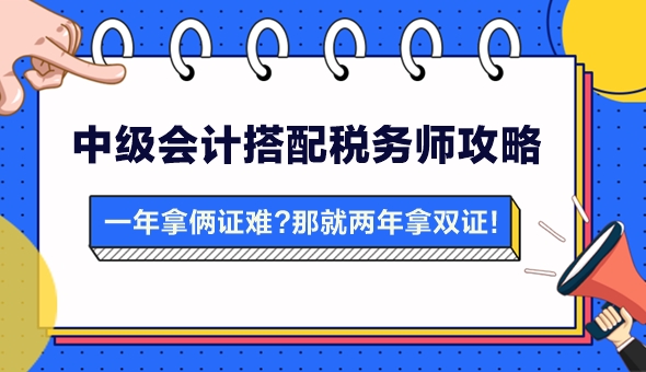 【攻略】一年拿兩證有點(diǎn)難？中級(jí)會(huì)計(jì)搭配稅務(wù)師 兩年拿雙證