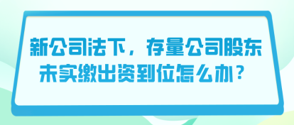 新公司法下，存量公司股東未實繳出資到位怎么辦？