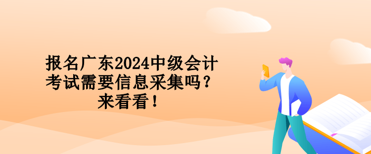 報(bào)名廣東2024中級(jí)會(huì)計(jì)考試需要信息采集嗎？來看看！