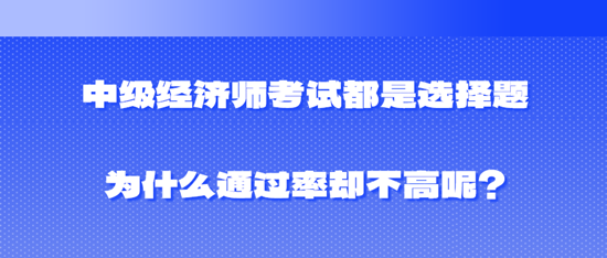 中級經(jīng)濟師考試都是選擇題為什么通過率卻不高呢？