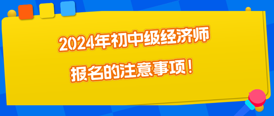 2024年初中級經(jīng)濟師報名的注意事項！