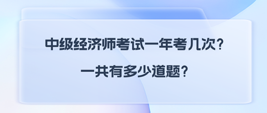 中級(jí)經(jīng)濟(jì)師考試一年考幾次？一共有多少道題？