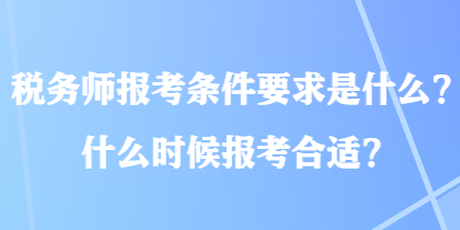 稅務(wù)師報(bào)考條件要求是什么？什么時(shí)候報(bào)考合適？