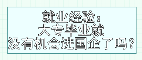 就業(yè)經(jīng)驗(yàn)：大專畢業(yè)就沒有機(jī)會(huì)進(jìn)國(guó)企了嗎？