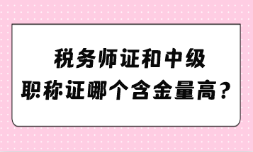 稅務(wù)師證和中級(jí)職稱證哪個(gè)含金量高？