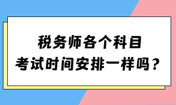 稅務(wù)師各個科目考試時間安排一樣嗎？