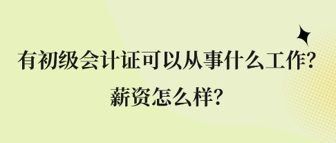 有初級會(huì)計(jì)證可以從事什么工作？薪資怎么樣？