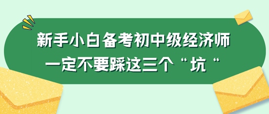 新手小白備考初中級(jí)經(jīng)濟(jì)師一定不要踩這三個(gè)“坑“