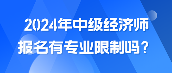 2024年中級經濟師報名有專業(yè)限制嗎？