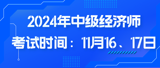 2024年中級(jí)經(jīng)濟(jì)師考試時(shí)間：11月16、17日