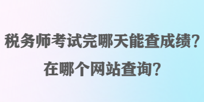 稅務(wù)師考試完哪天能查成績(jī)？在哪個(gè)網(wǎng)站查詢(xún)？