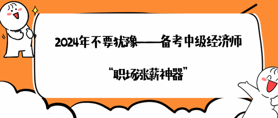 2024年不要猶豫——備考中級經(jīng)濟師“職場漲薪神器”