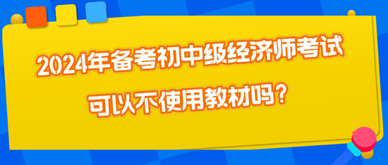 2024年備考初中級(jí)經(jīng)濟(jì)師考試可以不使用教材嗎？