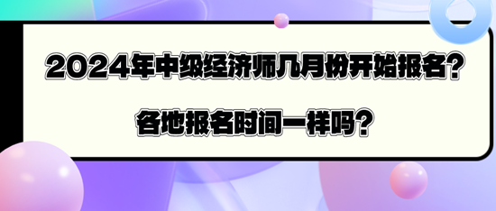 2024年中級(jí)經(jīng)濟(jì)師幾月份開(kāi)始報(bào)名？各地報(bào)名時(shí)間一樣嗎？