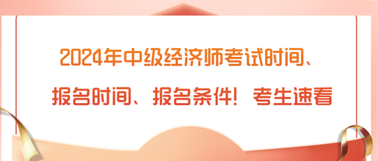 2024年中級經(jīng)濟師考試時間、報名時間、報名條件！考生速看