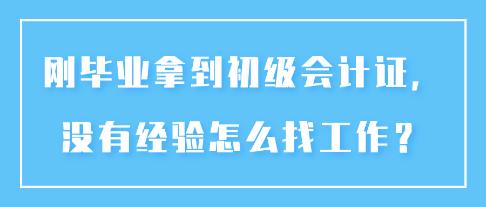 剛畢業(yè)拿到初級會計(jì)證，沒有經(jīng)驗(yàn)怎么找工作？