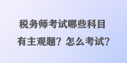 稅務師考試哪些科目有主觀題？怎么考試？