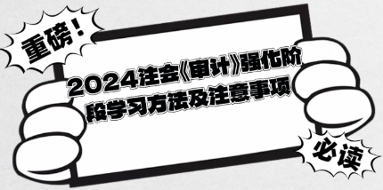 2024注會(huì)《審計(jì)》強(qiáng)化階段學(xué)習(xí)方法及注意事項(xiàng)