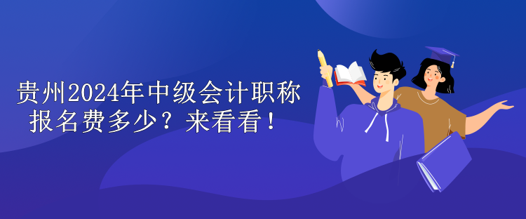 貴州2024年中級(jí)會(huì)計(jì)職稱報(bào)名費(fèi)多少？來(lái)看看！