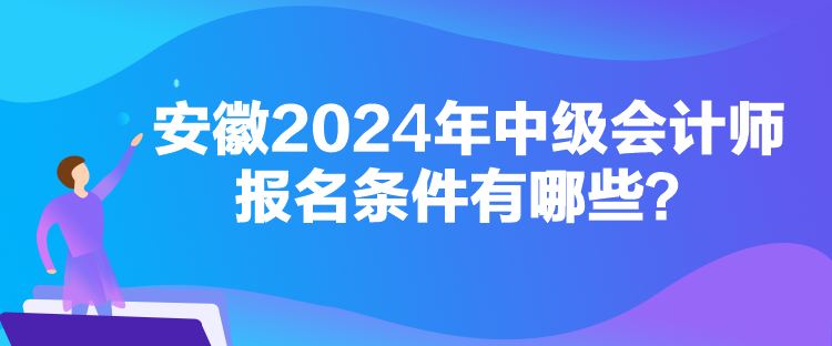 安徽2024年中級(jí)會(huì)計(jì)師報(bào)名條件有哪些？