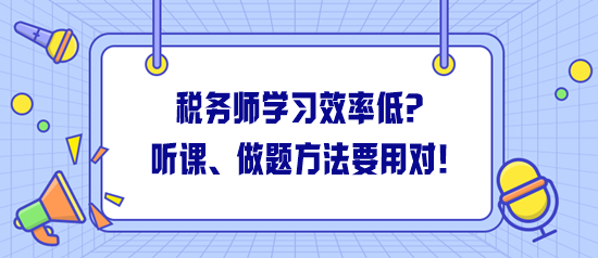 稅務(wù)師學(xué)習(xí)效率低怎么解決？聽課、做題方法一定要用對(duì)！