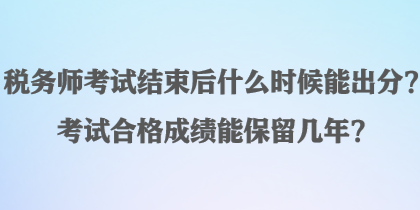 稅務(wù)師考試結(jié)束后什么時(shí)候能出分？考試合格成績能保留幾年？