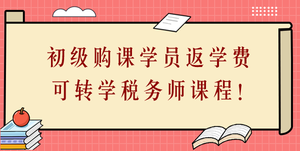 24年初級會計購課學員返學費啦！學費可轉(zhuǎn)學稅務師課程！