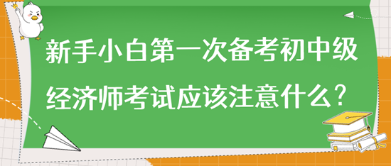 新手小白第一次備考初中級(jí)經(jīng)濟(jì)師考試應(yīng)該注意什么？