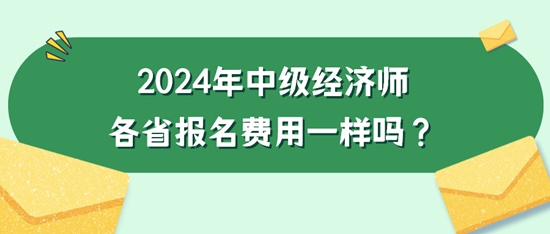 2024年中級經(jīng)濟師各省報名費用一樣嗎？