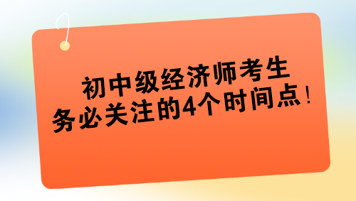 2024年初中級(jí)經(jīng)濟(jì)師考生務(wù)必關(guān)注的4個(gè)時(shí)間點(diǎn)！