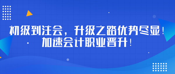 初級(jí)到注會(huì)，升級(jí)之路優(yōu)勢(shì)盡顯！加速會(huì)計(jì)職業(yè)晉升！