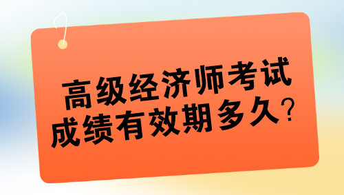 高級經(jīng)濟(jì)師考試成績有效期多久？