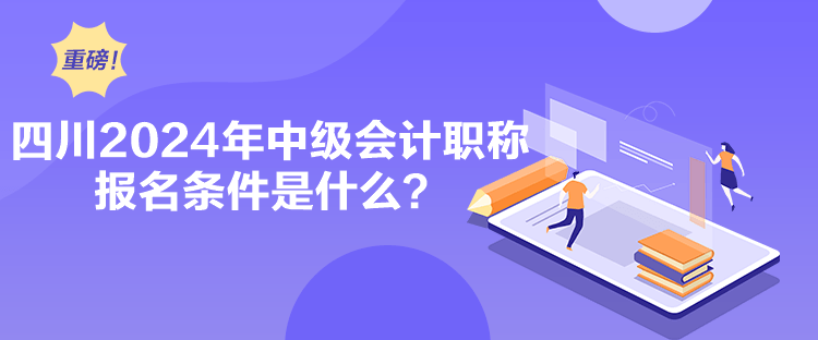 四川2024年中級會計職稱報名條件是什么？