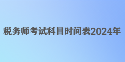 稅務(wù)師考試科目時間表2024年