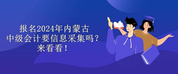 報名2024年內(nèi)蒙古中級會計要信息采集嗎？來看看！