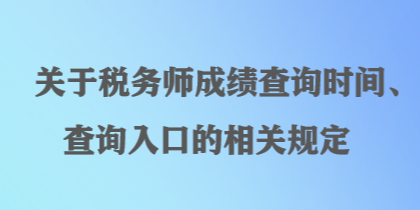 關(guān)于稅務(wù)師成績查詢時間、查詢?nèi)肟诘南嚓P(guān)規(guī)定