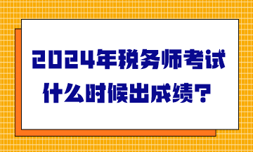 2024年稅務(wù)師考試什么時候出成績？